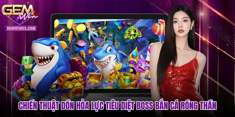 Chiến thuật dồn hỏa lực tiêu diệt Boss Bắn cá Rồng Thần