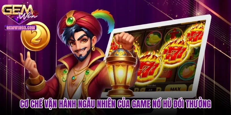 Cơ chế vận hành ngẫu nhiên của game nổ hũ đổi thưởng