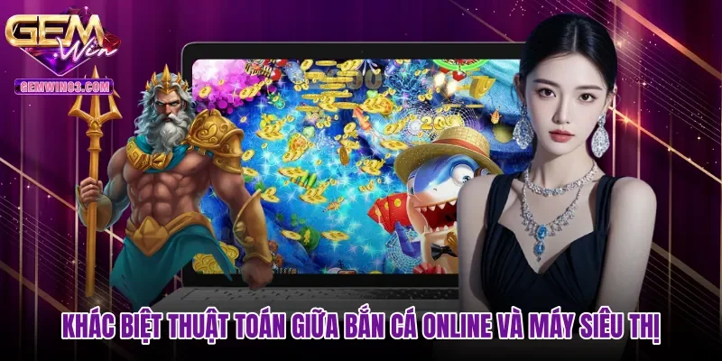 Khác biệt thuật toán giữa bắn cá online và máy siêu thị