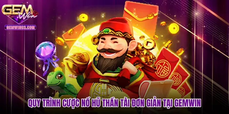 Quy trình cược nổ hũ Thần Tài đơn giản tại Gemwin