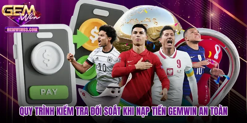 Quy trình kiểm tra đối soát khi nạp tiền Gemwin an toàn